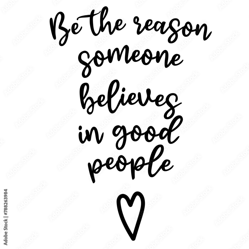 Be the reason someone believes in good people