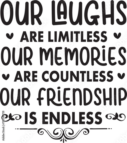 Our Laughs are Limitless Our Memories are Countless Our Friendship is Endless