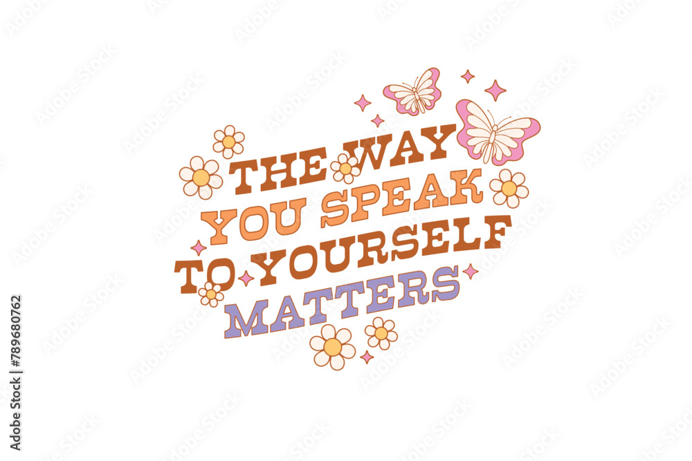 The way you speak to yourself matters, Retro Flower Quote Sublimation 
