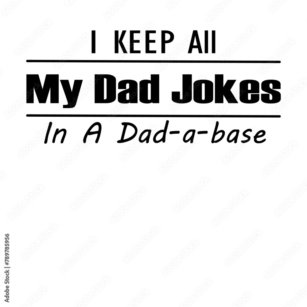 I Keep All My Dad Jokes In A Dad-a-base5 I Keep All My Dad Jokes In A Dad-a-base5