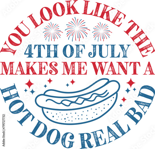 You Look Like The 4th Of July Makes Me Want A Hot Dog Real Bad 4th Of July Party T-shirt Design
