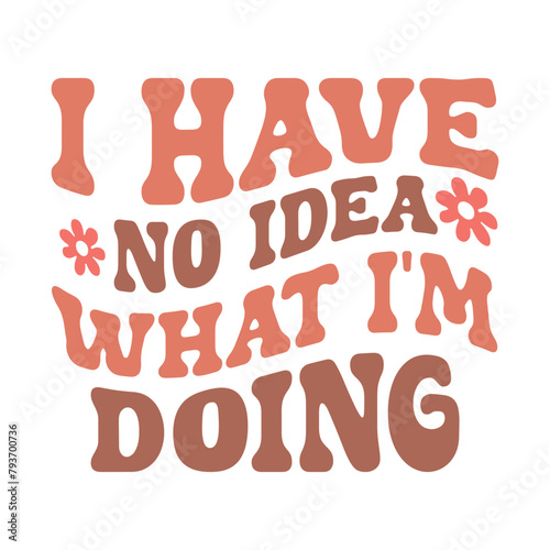 Sarcasm Quote T-shirt, Funny quotes Design, Sarcastic Svg , Sarcastic Sayings, I have no idea what i'm doing