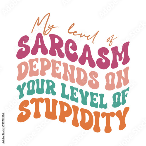 Sarcasm Quote T-shirt, Funny quotes Design, Sarcastic Svg , Sarcastic Sayings,  My level of sarcasm depends on your level of stupidity
