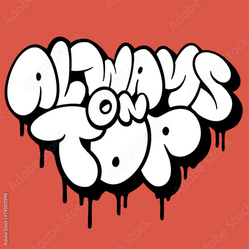 Always on top, graffiti bubble slogan. Spray graffiti street art