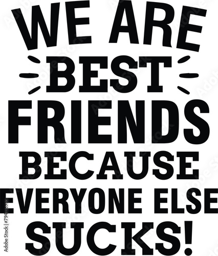 We Are Best Friends Because Everyone Else Sucks!