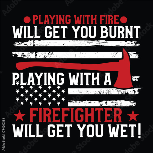 playing with fire will get you burnt playing with a firefighter will get you wet!