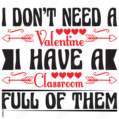 I don t need a valentine I have a classroom full of them Illustration  typographic  valentine  T Shirt Design Vector  Typography t-shirt design  Motivation Simple Vector.