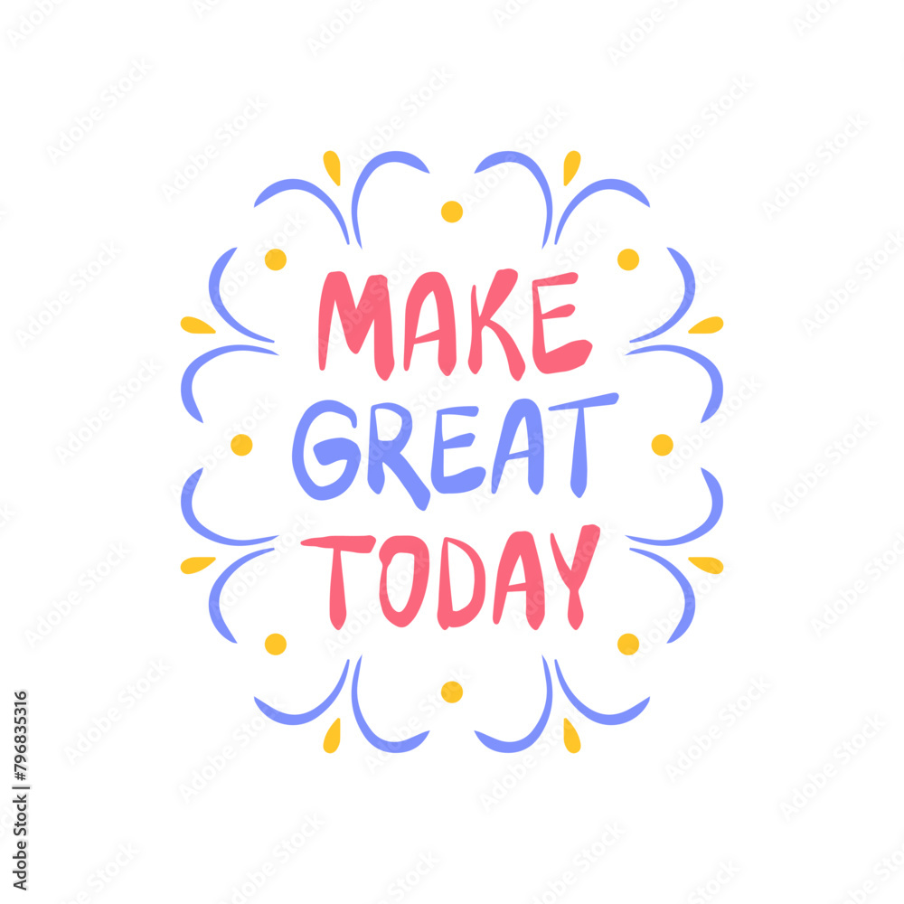 Make it great today - inspiring positive phrase, quote. Hand drawn quirky lettering with a doodle frame. Colorful vector sticker illustration. Motivational, inspirational message sayings design