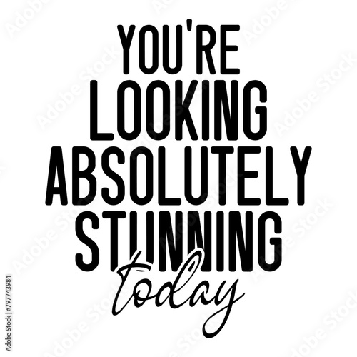 You're Looking Absolutely Stunning Today