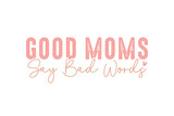 Good Moms say bad words  Mother’s Day SVG T Shirt design
