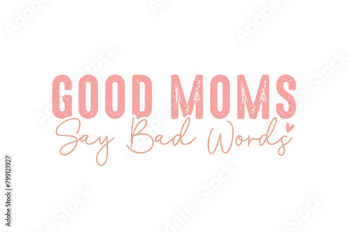 Good Moms say bad words  Mother’s Day SVG T Shirt design