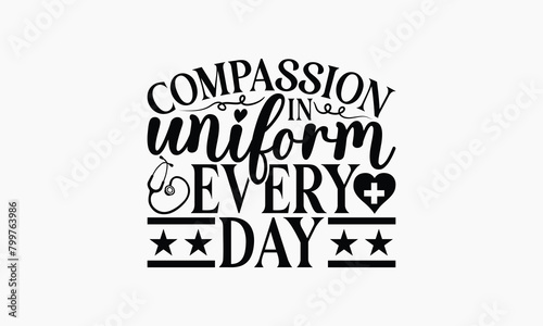 Compassion In Uniform Every Day - Nurse T-shirt Design, Handmade Lettering Design For Card Template, Text Banners, Modern Calligraphy, Cards And Posters, Mugs, Notebooks, EPS-10.
