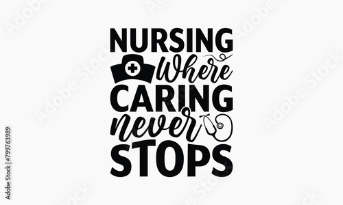Nursing Where Caring Never Stops - Nurse T-shirt Design, Print On And Bags, Greeting Card Template, Inspiration Vector, Isolated On White Background.