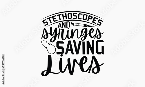 Stethoscopes And Syringes Saving Lives - Nurse T-shirt Design, Handmade Lettering Design For Card Template, Text Banners, Modern Calligraphy, Cards And Posters, Mugs, Notebooks, EPS-10.
