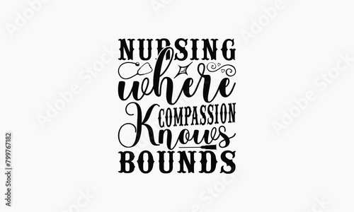 Nursing Where Compassion Knows No Bounds - Nurse T-shirt Design, Drawn Vintage Illustration With Hand-Lettering And Decoration Elements, Calligraphy Vector, For Cutting Machine, Silhouette Cameo, EPS-