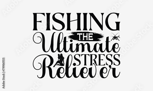 Fishing The Ultimate Stress Reliever - Fishing T- Shirt Design, Hand Drawn Vintage With Hand-Lettering And Decoration Elements, Illustration For Prints On Bags, Posters Vector. EPS 10