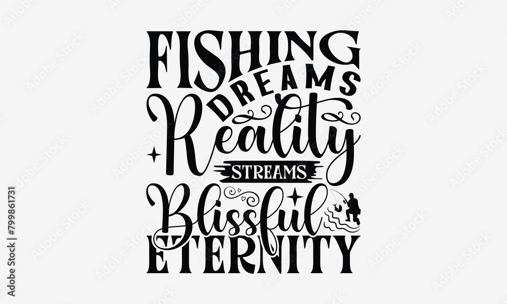 Fishing Dreams Reality Streams Blissful Eternity - Fishing T- Shirt Design, Isolated On White Background, For Prints On Bags, Posters, Cards. EPS 10 Fishing Dreams Reality Streams Blissful Eternity - Fishing T- Shirt Design, Isolated On White Background, For Prints On Bags, Posters, Cards. EPS 10