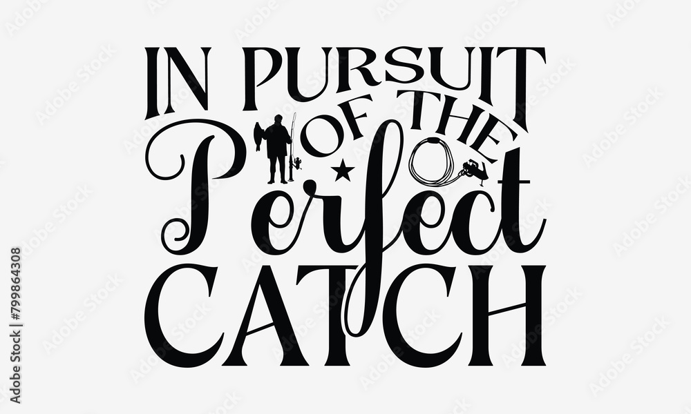 In Pursuit Of The Perfect Catch - Fishing T- Shirt Design, Hand Written Vector Hand Lettering, This Illustration Can Be Used As A Print And Bags, Greeting Card Template With Typography. In Pursuit Of The Perfect Catch - Fishing T- Shirt Design, Hand Written Vector Hand Lettering, This Illustration Can Be Used As A Print And Bags, Greeting Card Template With Typography.
