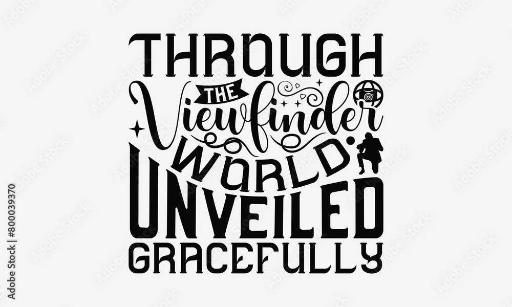 Through the Viewfinder World Unveiled Gracefully - Photography T- Shirt Design, Hand Written Vector Hand Lettering, This Illustration Can Be Used As A Print And Bags, Greeting Card Template With Typog Through the Viewfinder World Unveiled Gracefully - Photography T- Shirt Design, Hand Written Vector Hand Lettering, This Illustration Can Be Used As A Print And Bags, Greeting Card Template With Typog