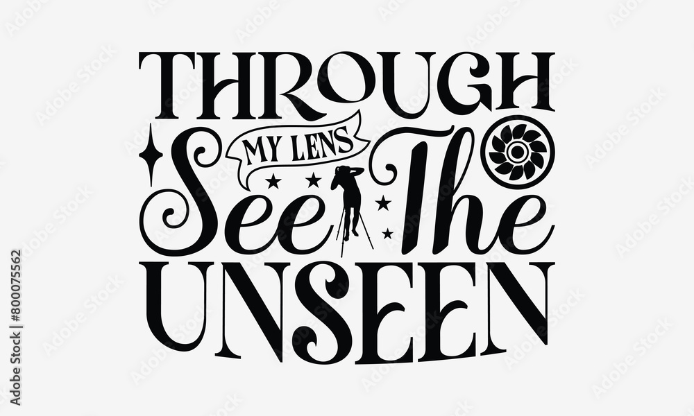 Through My Lens See the Unseen - Photography T- Shirt Design, Hand Drawn Lettering Phrase Isolated White Background, This Illustration Can Be Used Print On Bags, Stationary As A Poster.
