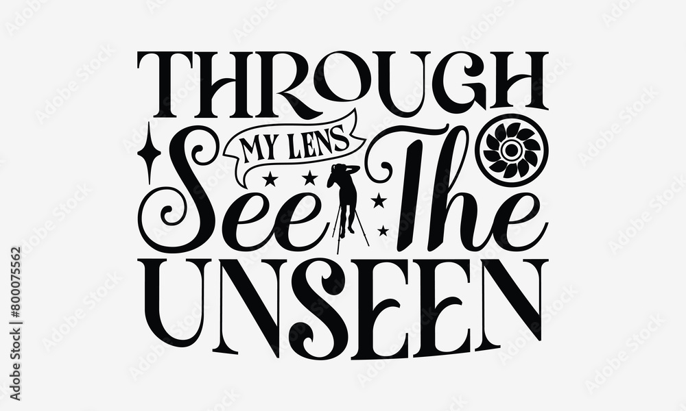 Through My Lens See the Unseen - Photography T- Shirt Design, Hand Drawn Lettering Phrase Isolated White Background, This Illustration Can Be Used Print On Bags, Stationary As A Poster. Through My Lens See the Unseen - Photography T- Shirt Design, Hand Drawn Lettering Phrase Isolated White Background, This Illustration Can Be Used Print On Bags, Stationary As A Poster.