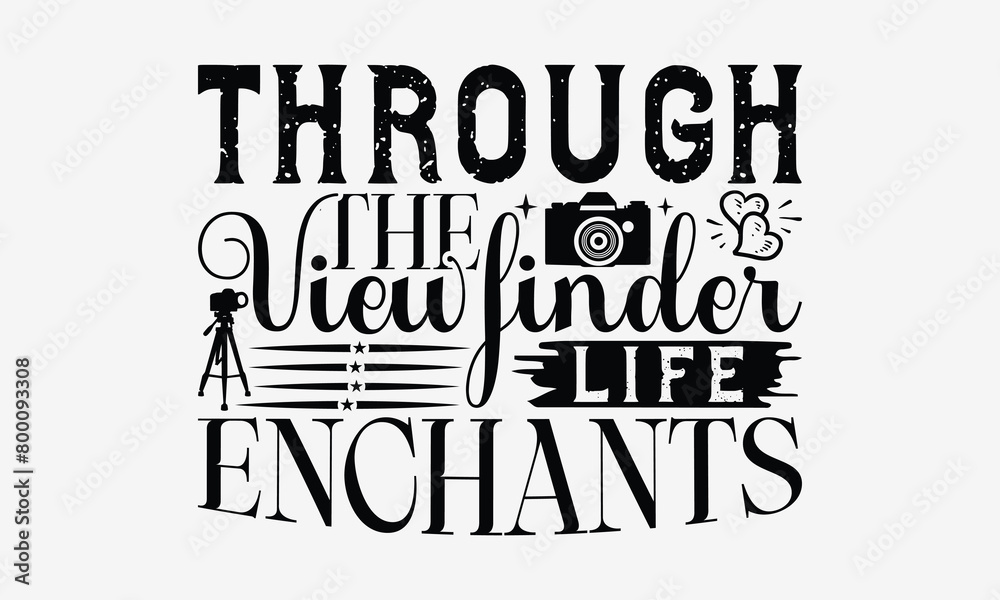 Through the Viewfinder Life Enchants - Photography T- Shirt Design, Isolated On White Background, For Prints On Bags, Posters, Cards. EPS 10 Through the Viewfinder Life Enchants - Photography T- Shirt Design, Isolated On White Background, For Prints On Bags, Posters, Cards. EPS 10