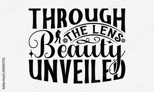 Through the Lens Beauty Unveiled - Photography T- Shirt Design, Hand Drawn Lettering Phrase Isolated White Background, This Illustration Can Be Used Print On Bags, Stationary As A Poster.