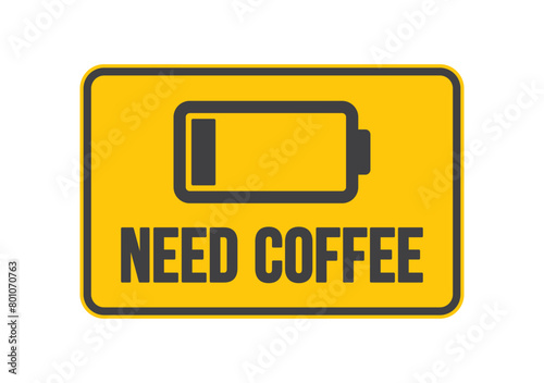 A yellow sign with the words "Need Coffee" above it with a battery symbol. The sign is often used to indicate people who are tired or stressed and need a caffeine boost. Isolated on white background