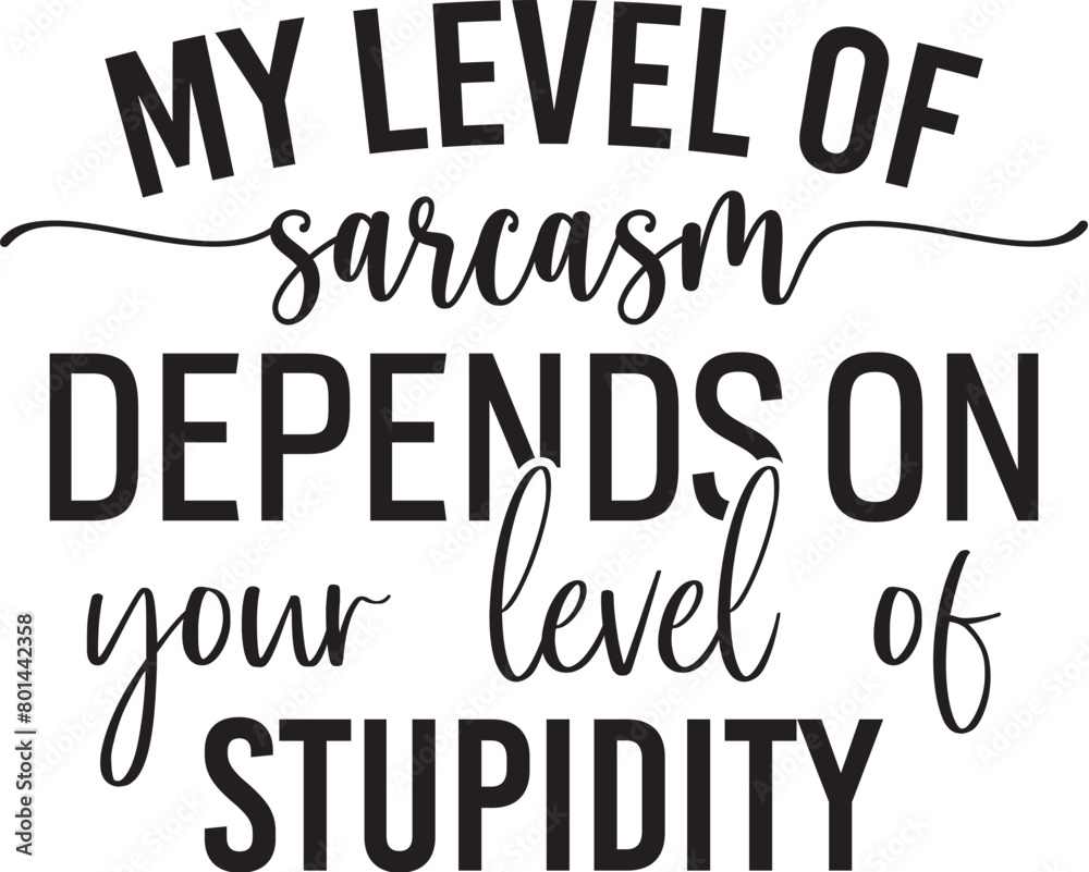 My Level Of Sarcasm Depends On Your Level Of Stupidity
