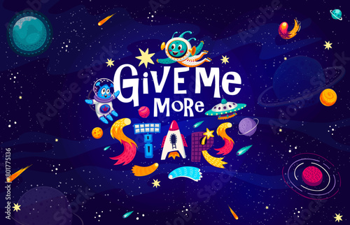 Space quote  give me more stars on starry galaxy landscape background. Space quote vector typography with cute alien astronauts characters  cartoon rocket  satellite and UFO  planets  stars  asteroids