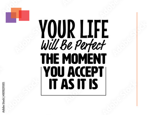 "Your Life Will Be Perfect The Moment You Accept It As It Is". Inspirational and Motivational Quotes Vector. Suitable for Cutting Sticker, Poster, Vinyl, Decals, Card, T-Shirt, Mug and  Other.