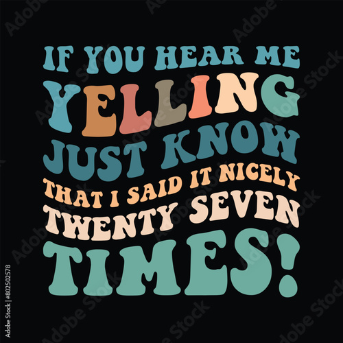 If You Hear Me Yelling Just Know That I Said It Nicely Twenty Seven Times