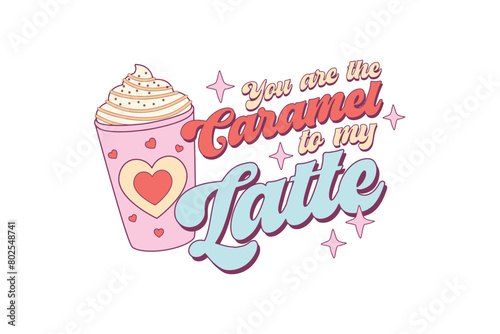 You are the Caramel to my Latte  Funny Valentines day sublimation design