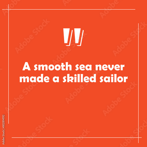 a smooth sea never made a skilled sailor. the best quotes today