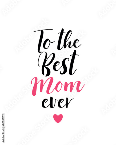 To the best mom ever. Vector illustration. Lettering. Ink illustration. t-shirt design. Happy Mother's Day Card
