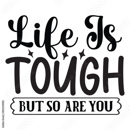 life is tough but so are you