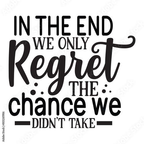 in the end we only regret the chance we didn't take