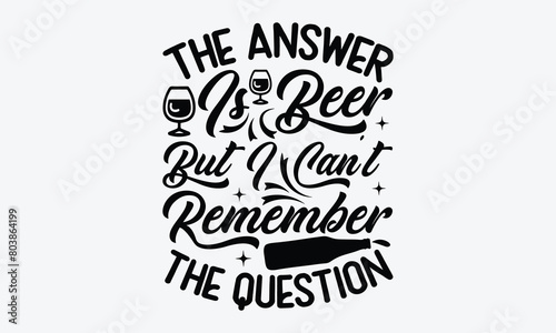 The Answer Is Beer But I Can't Remember The Question - Beer T-Shirt Design, Typography T-Shirt Design, High Resolution EPS File, Download It Quickly & Use It O T-Shirts, Mug, Book. Beer T-Shirt Bundle