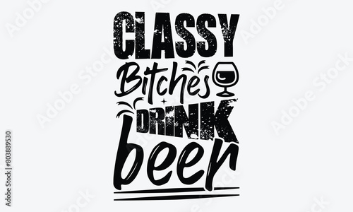 Classy Bitches Drink Beer - Beer T-Shirt Design, Typography T-Shirt Design, High Resolution EPS File, Download It Quickly & Use It O T-Shirts, Mug, Book. Beer T-Shirt Bundle.