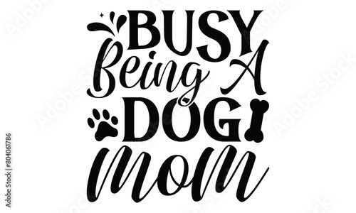 Busy Being A Dog Mom - Dog T shirt Design, Handmade calligraphy vector illustration, used for poster, simple, lettering  For stickers, mugs, etc.