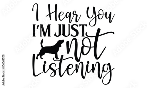 I Hear You I’m Just Not Listening - Dog T shirt Design, Handmade calligraphy vector illustration, used for poster, simple, lettering  For stickers, mugs, etc.