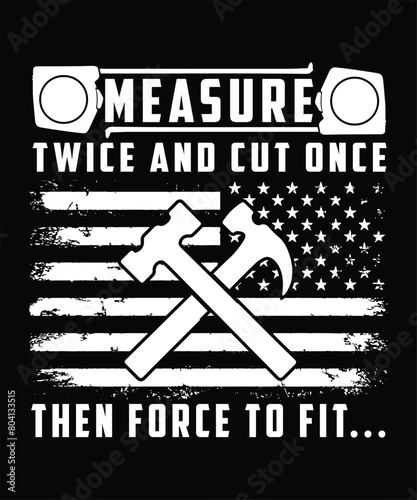 MEASURE TWICE AND CUT ONCE THEN FORCE TO FIT.. TSHIRT DESIGN