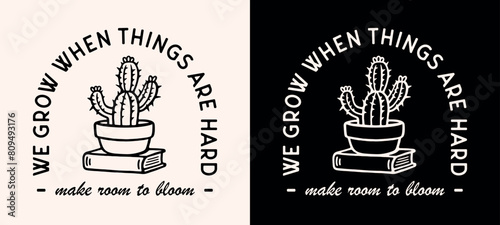 We grow when things are hard make room to bloom boho cactus quotes