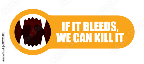 Vector colored sticker with a open beast's mouth and the text: IF IT BLEEDS, WE CAN KILL IT. Isolated on white background.