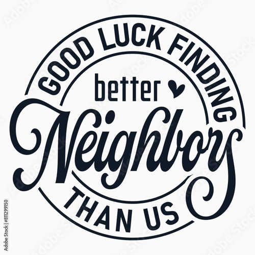 Good Luck Finding Better Neighbors Than Us  Neighbor  Neighbor Gifts  Appreciation  Funny Saying