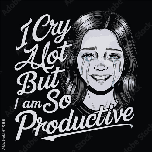 I Cry A Lot But I Am So Productive T-shirt Design Vector