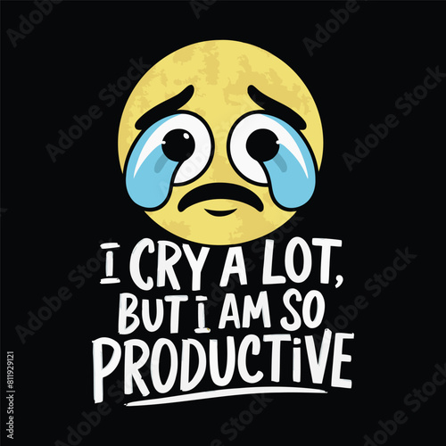 I Cry A Lot But I Am So Productive T-shirt Design Vector
