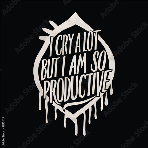 I Cry A Lot But I Am So Productive T-shirt Design Vector photo