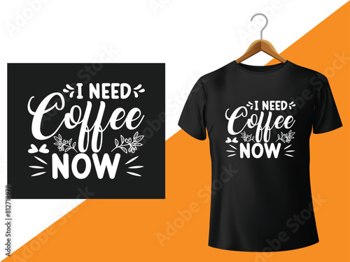 I NEED COFFEE NOW COFFEE T-SHIRT DESIGN