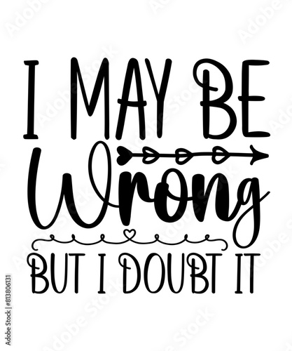 I MAY BE Wrong BUT I DOUBT IT  Funny quotes svg T shirt Design, Sarcasm Svg Bundle, Sarcastic Svg Bundle, Sarcastic Sayings Svg Bundle, Sarcastic Quotes Svg, Silhouette, Cricut